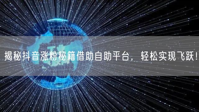 揭秘抖音涨粉秘籍借助自助平台,轻松实现飞跃!