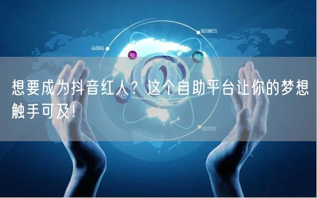 想要成为抖音红人?这个自助平台让你的梦想触手可及!