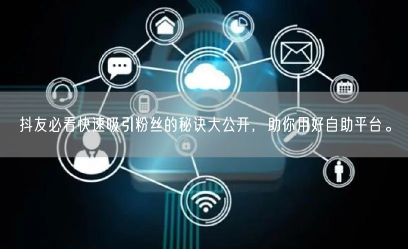 抖友必看快速吸引粉丝的秘诀大公开,助你用好自助平台。