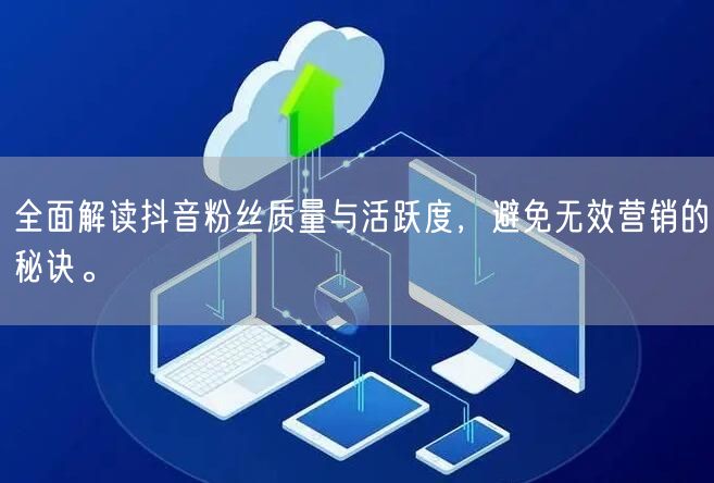 全面解读抖音粉丝质量与活跃度,避免无效营销的秘诀。