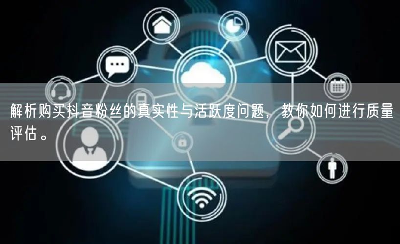 解析购买抖音粉丝的真实性与活跃度问题,教你如何进行质量评估。
