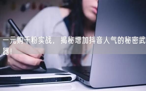 一元购千粉实战,揭秘增加抖音人气的秘密武器!
