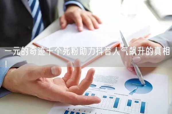 一元的奇迹千个死粉助力抖音人气飙升的真相!