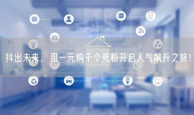 抖出未来,用一元购千个死粉开启人气飙升之旅!