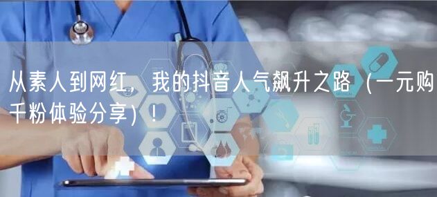 从素人到网红,我的抖音人气飙升之路(一元购千粉体验分享)!