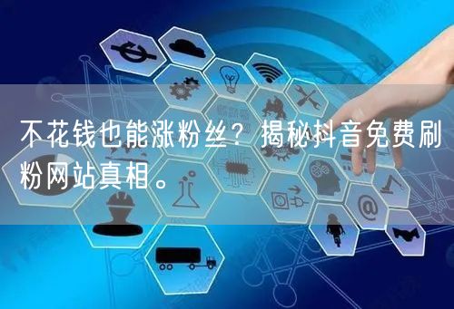 不花钱也能涨粉丝?揭秘抖音免费刷粉网站真相。