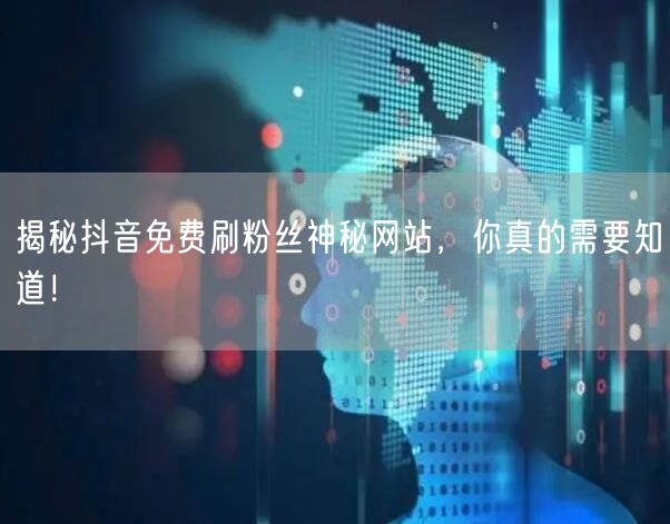 揭秘抖音免费刷粉丝神秘网站,你真的需要知道!