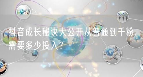 抖音成长秘诀大公开从普通到千粉,需要多少投入?