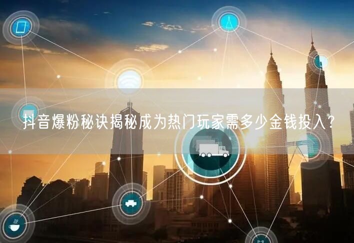 抖音爆粉秘诀揭秘成为热门玩家需多少金钱投入?