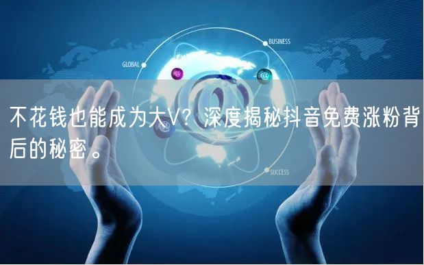不花钱也能成为大V?深度揭秘抖音免费涨粉背后的秘密。