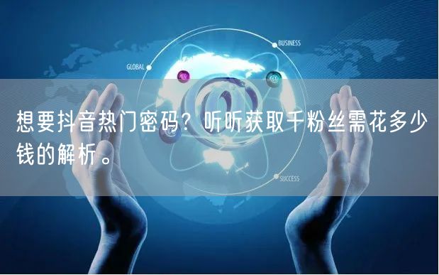想要抖音热门密码?听听获取千粉丝需花多少钱的解析。