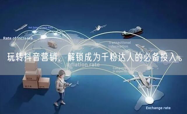 玩转抖音营销,解锁成为千粉达人的必备投入。