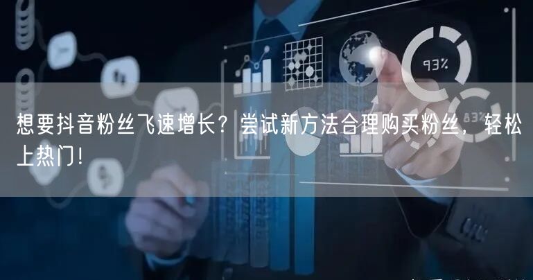想要抖音粉丝飞速增长？尝试新方法合理购买粉丝，轻松上热门！