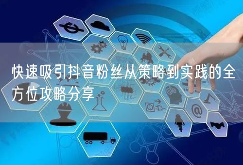 快速吸引抖音粉丝从策略到实践的全方位攻略分享