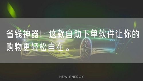 省钱神器!这款自助下单软件让你的购物更轻松自在。