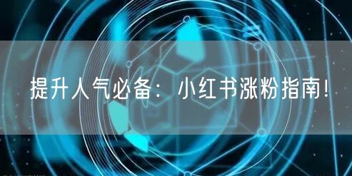 提升人气必备：小红书涨粉指南！