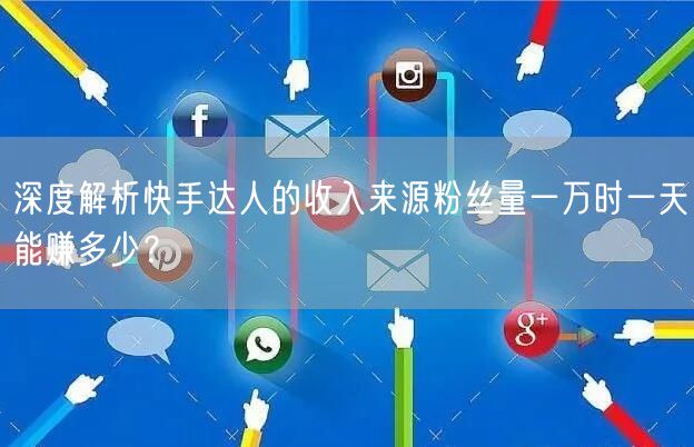 深度解析快手达人的收入来源粉丝量一万时一天能赚多少？