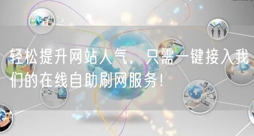 轻松提升网站人气，只需一键接入我们的在线自助刷网服务！