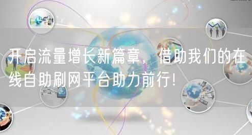 开启流量增长新篇章,借助我们的在线自助刷网平台助力前行!