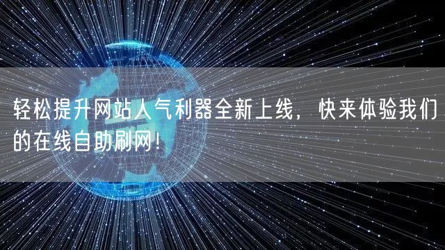 轻松提升网站人气利器全新上线,快来体验我们的在线自助刷网!
