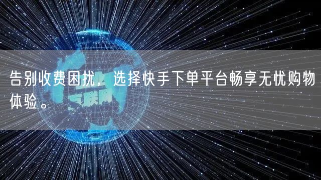 告别收费困扰，选择快手下单平台畅享无忧购物体验。