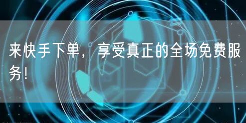 来快手下单,享受真正的全场免费服务!