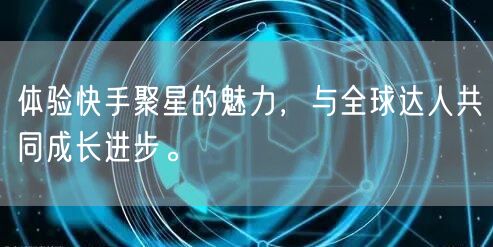 体验快手聚星的魅力,与全球达人共同成长进步。