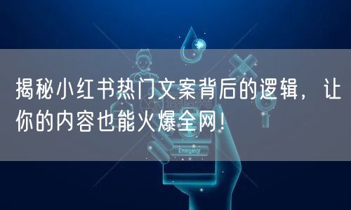 揭秘小红书热门文案背后的逻辑,让你的内容也能火爆全网!