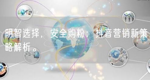 明智选择,安全购粉:抖音营销新策略解析。