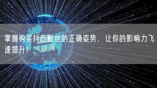 掌握购买抖音粉丝的正确姿势,让你的影响力飞速提升!
