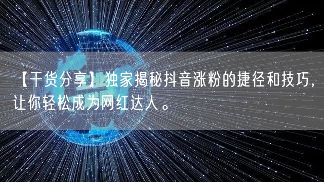 【干货分享】独家揭秘抖音涨粉的捷径和技巧,让你轻松成为网红达人。