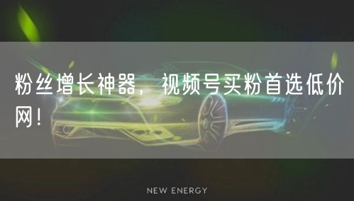 粉丝增长神器,视频号买粉首选低价网!