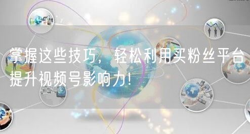 掌握这些技巧,轻松利用买粉丝平台提升视频号影响力!