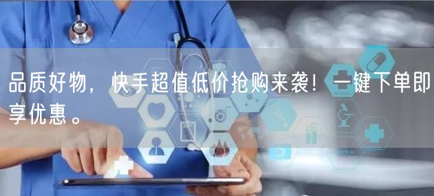 品质好物，快手超值低价抢购来袭！一键下单即享优惠。