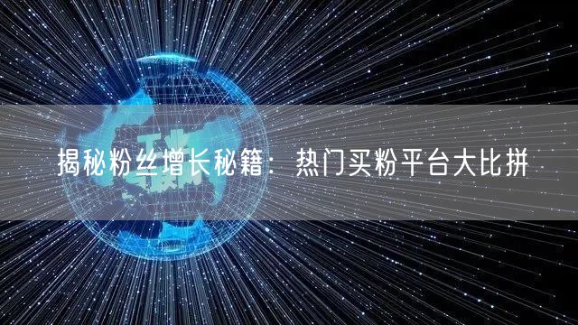 揭秘粉丝增长秘籍：热门买粉平台大比拼