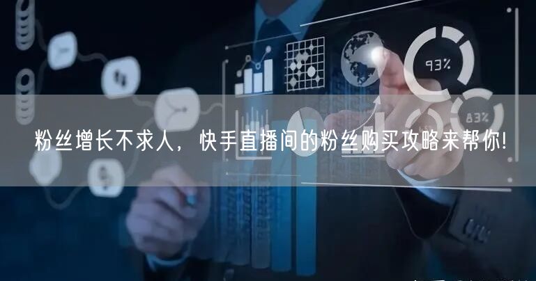 粉丝增长不求人，快手直播间的粉丝购买攻略来帮你!