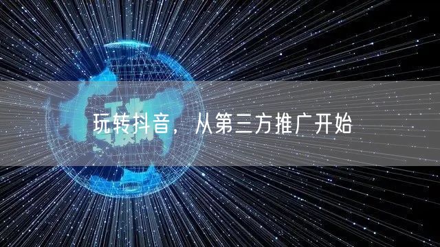 玩转抖音，从第三方推广开始
