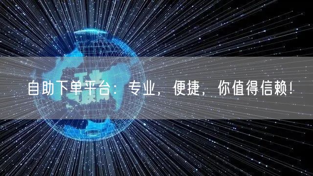 自助下单平台：专业，便捷，你值得信赖！