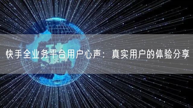 快手全业务平台用户心声：真实用户的体验分享
