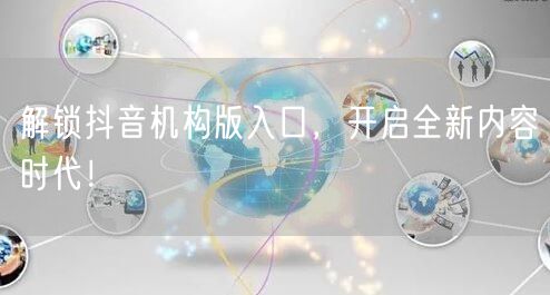 解锁抖音机构版入口,开启全新内容时代!