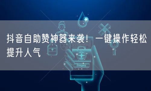 抖音自助赞神器来袭!一键操作轻松提升人气